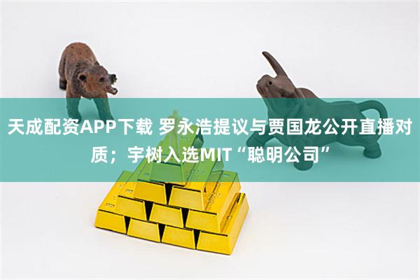 天成配资APP下载 罗永浩提议与贾国龙公开直播对质；宇树入选MIT“聪明公司”