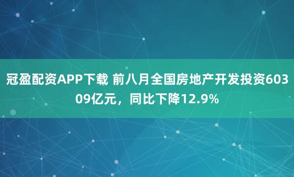 冠盈配资APP下载 前八月全国房地产开发投资60309亿元，同比下降12.9%