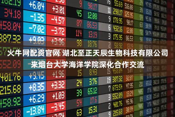 火牛网配资官网 湖北至正天辰生物科技有限公司来烟台大学海洋学院深化合作交流