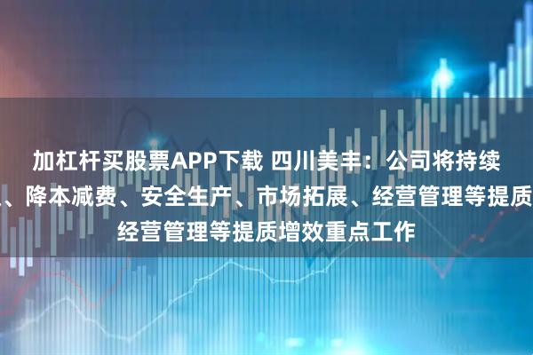 加杠杆买股票APP下载 四川美丰：公司将持续做好转型升级、降本减费、安全生产、市场拓展、经营管理等提质增效重点工作