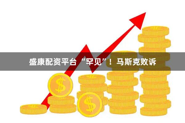 盛康配资平台 “罕见”！马斯克败诉