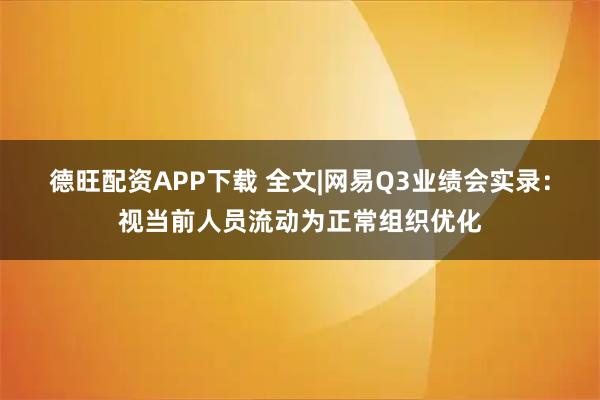 德旺配资APP下载 全文|网易Q3业绩会实录：视当前人员流动为正常组织优化