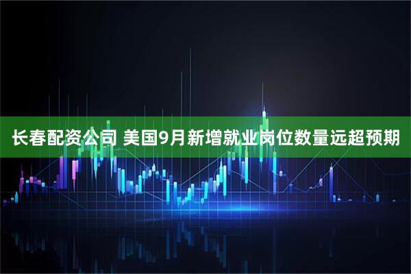 长春配资公司 美国9月新增就业岗位数量远超预期