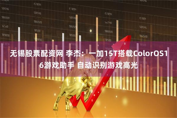 无锡股票配资网 李杰：一加15T搭载ColorOS16游戏助手 自动识别游戏高光