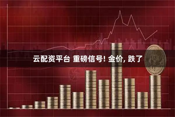 云配资平台 重磅信号! 金价, 跌了