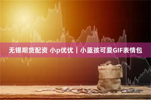 无锡期货配资 小p优优｜小蓝孩可爱GIF表情包