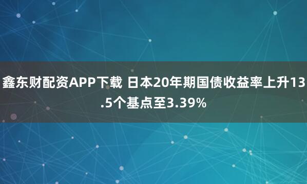 鑫东财配资APP下载 日本20年期国债收益率上升13.5个基点至3.39%