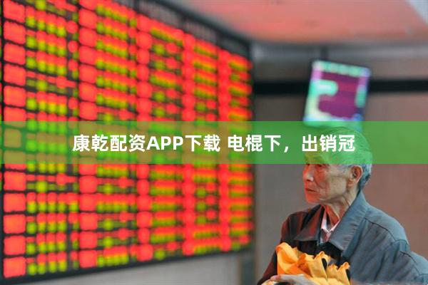 康乾配资APP下载 电棍下，出销冠